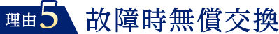 理由５故障時無償交換