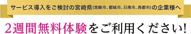 サービス導入をご検討の宮崎県(宮崎市、都城市、日南市、西都市)の企業様へ 2週間無料体験をご利用ください!